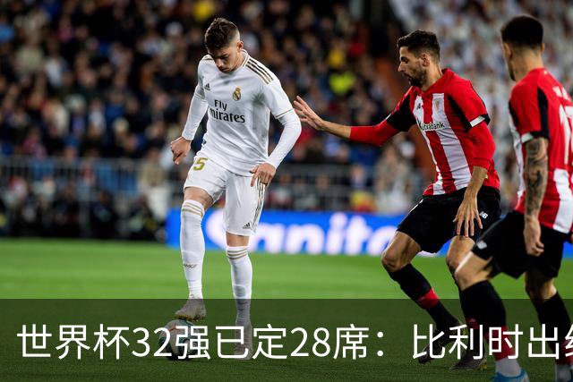 世界杯32强已定28席：比利时出线塞内加尔晋级 韩国继续等待