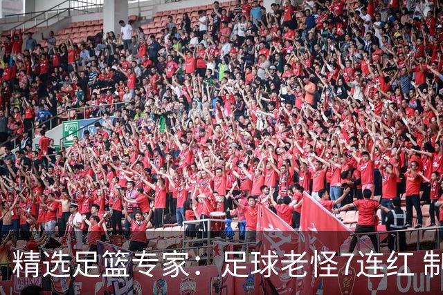 精选足篮专家：足球老怪7连红 制胜足彩6连红