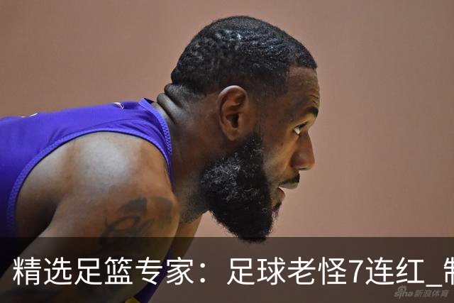 精选足篮专家：足球老怪7连红 制胜足彩6连红