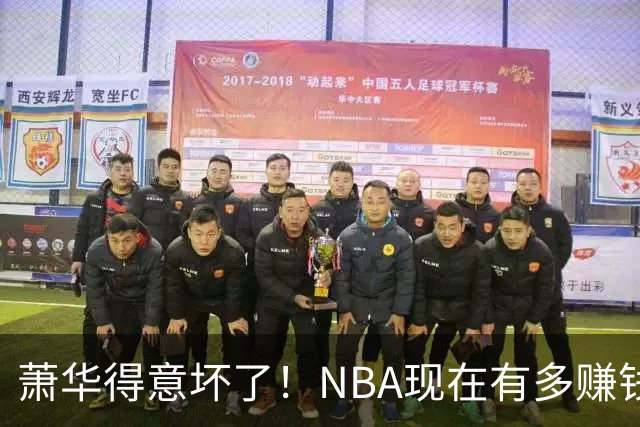 萧华得意坏了！NBA现在有多赚钱？上赛季营收116.8亿美刀！