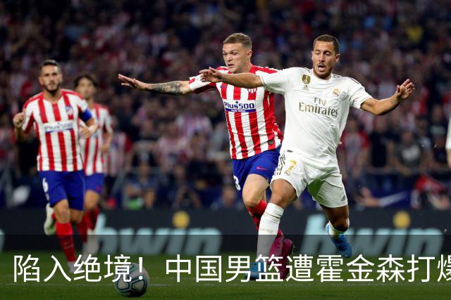 陷入绝境！中国男篮遭霍金森打爆 末轮不胜将无缘世界杯