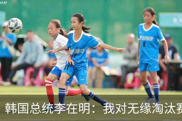 韩国总统李在明：我对无缘淘汰赛这个结果感到无比困惑和荒谬