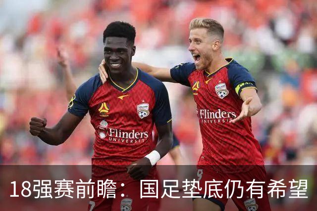 18强赛前瞻：国足垫底仍有希望 日韩伊朗领跑